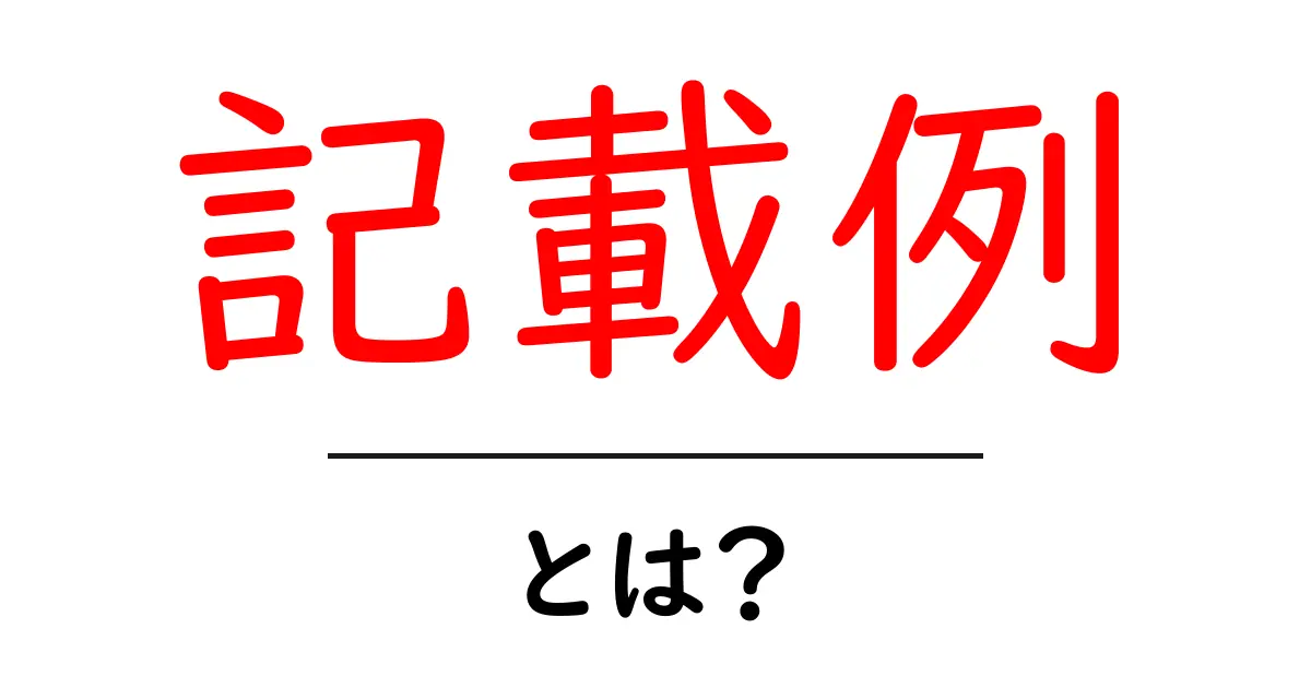記載例・とは？初心者でも分かる基本と活用のコツ共起語・同意語・対義語も併せて解説！