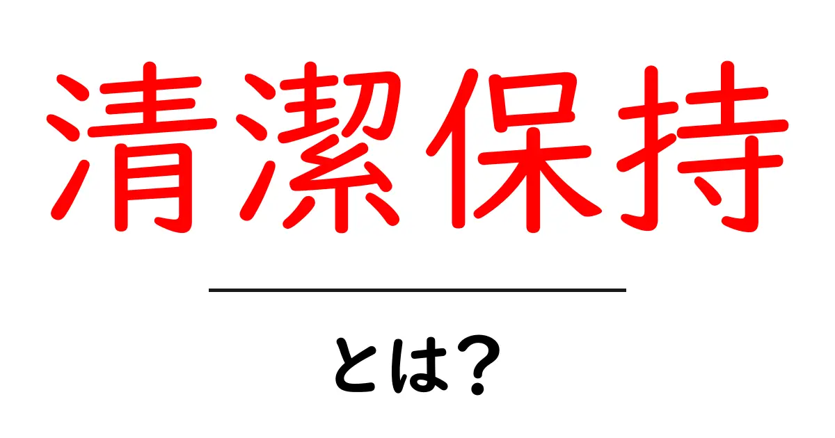 清潔保持の基本とは？初心者向けガイドで学ぶ清潔保持のコツ共起語・同意語・対義語も併せて解説！
