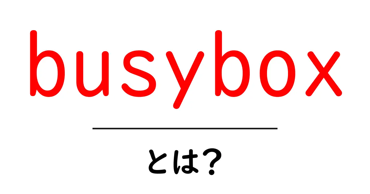 忙しい現場でもすぐ役立つ busybox とは？初心者向け解説共起語・同意語・対義語も併せて解説！