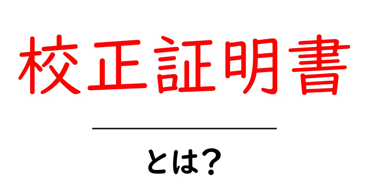 校正証明書・とは?初心者でもわかる意味と実務での使い方共起語・同意語・対義語も併せて解説!
