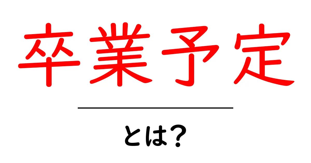 卒業予定とは？意味・使い方・注意点を初心者向けに徹底解説共起語・同意語・対義語も併せて解説！