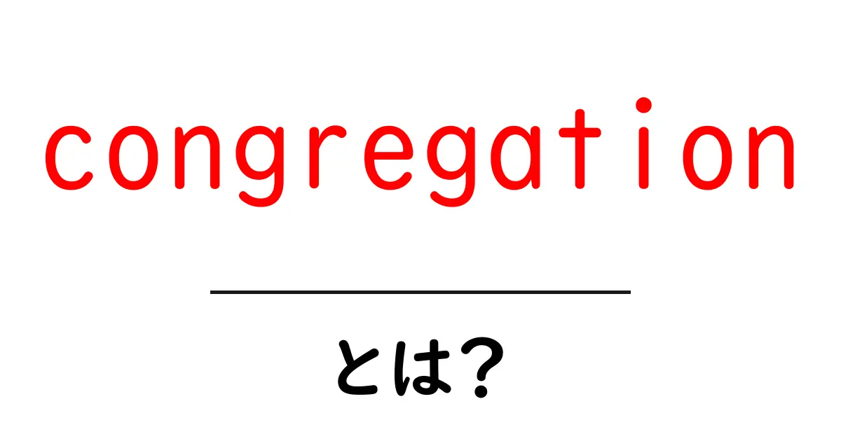 congregationとは?初心者向けに意味と使い方をやさしく解説共起語・同意語・対義語も併せて解説!