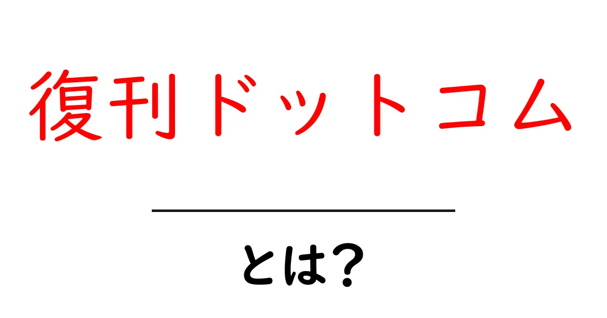 復刊ドットコムとは?初心者でもわかる使い方と仕組みを徹底解説共起語・同意語・対義語も併せて解説!