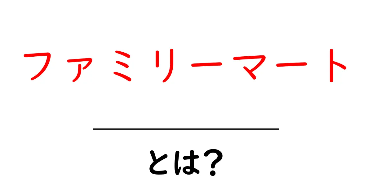 ファミリーマート・とは?初心者にもわかる基本ガイド共起語・同意語・対義語も併せて解説!