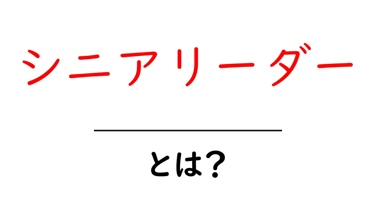 シニアリーダーとは?経験と知恵で組織を動かすリーダーの役割をやさしく解説共起語・同意語・対義語も併せて解説!
