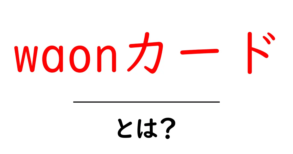 waonカード・とは?初心者にもわかる使い方と特徴を徹底解説共起語・同意語・対義語も併せて解説!