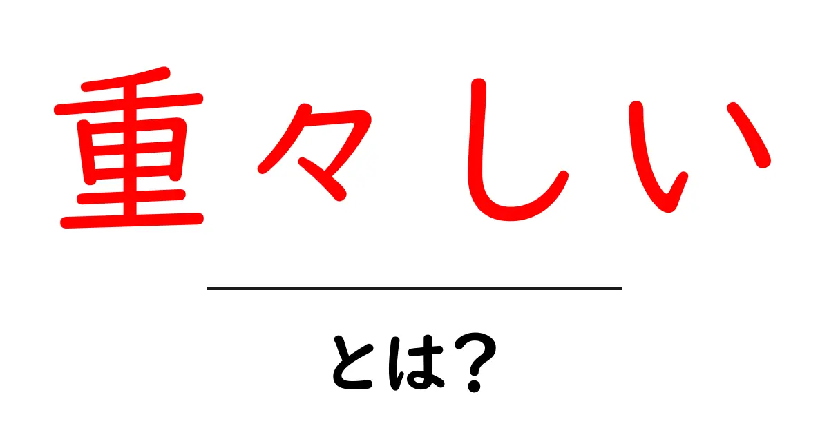 重々しいとは？意味と使い方を中学生にも分かる解説共起語・同意語・対義語も併せて解説！