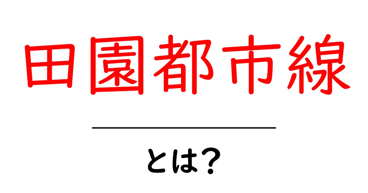 田園都市線とは？初心者にもわかる交通の要点を徹底解説共起語・同意語・対義語も併せて解説！