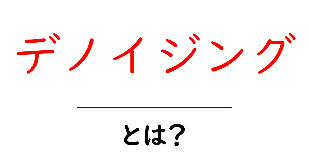 デノイシﾞング・とは？初心者でもわかる基本と日常の活用例共起語・同意語・対義語も併せて解説！