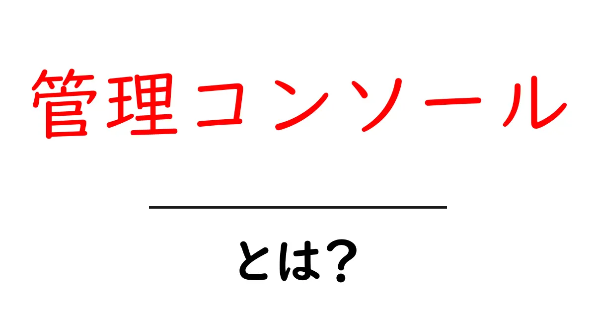 管理コンソールとは？初心者向けに基本と使い方を丁寧に解説共起語・同意語・対義語も併せて解説！