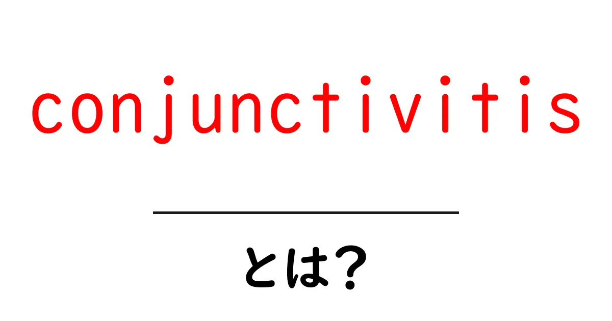conjunctivitisとは?初心者向けに解説する結膜炎の原因と対策共起語・同意語・対義語も併せて解説!