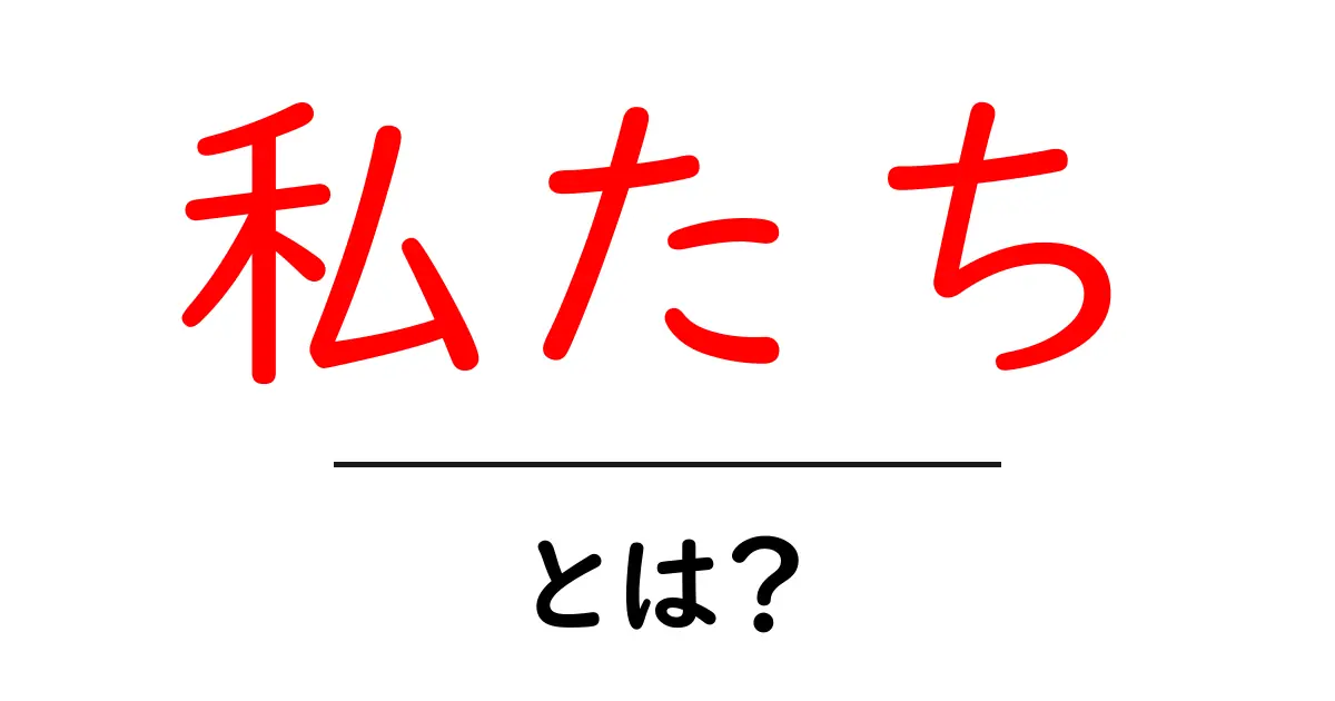 私たち・とは？初心者でも分かる意味と使い方ガイド共起語・同意語・対義語も併せて解説！