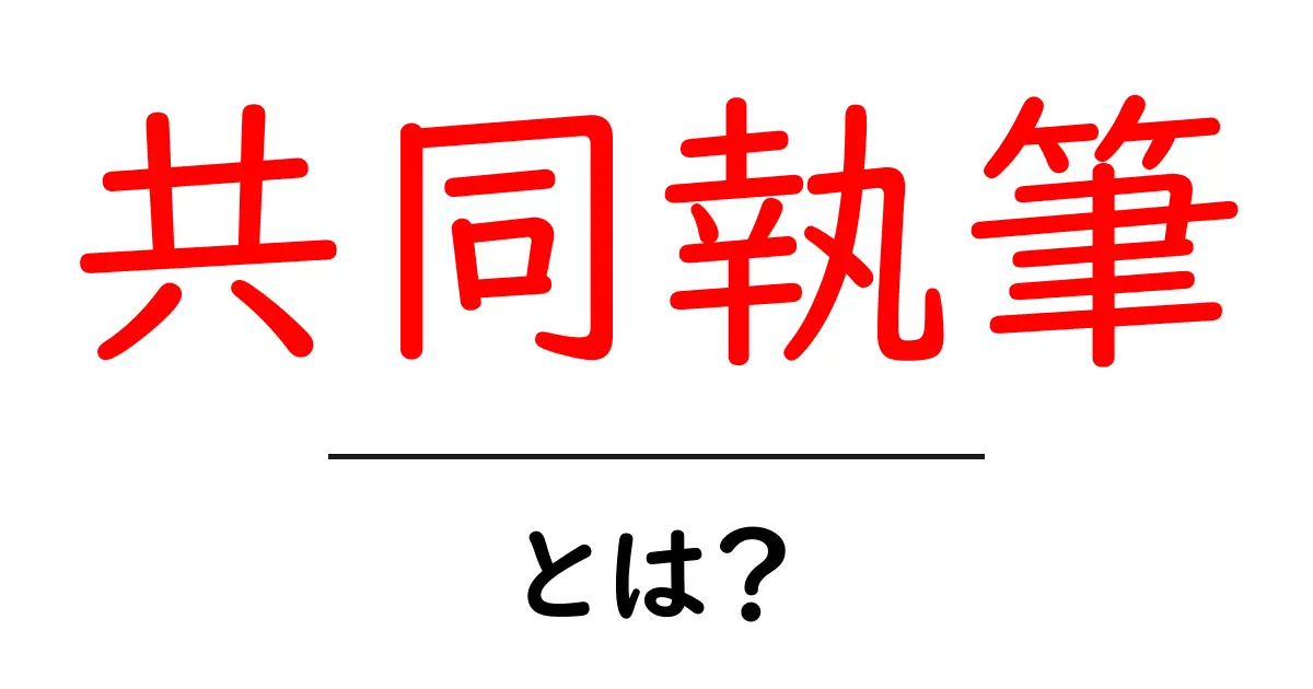 共同執筆とは？初心者が知っておくべき基本と実例共起語・同意語・対義語も併せて解説！