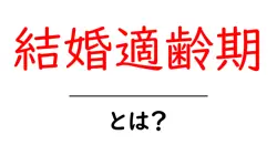 結婚適齢期とは？今どきの意味と本当のタイミングを解説共起語・同意語・対義語も併せて解説！