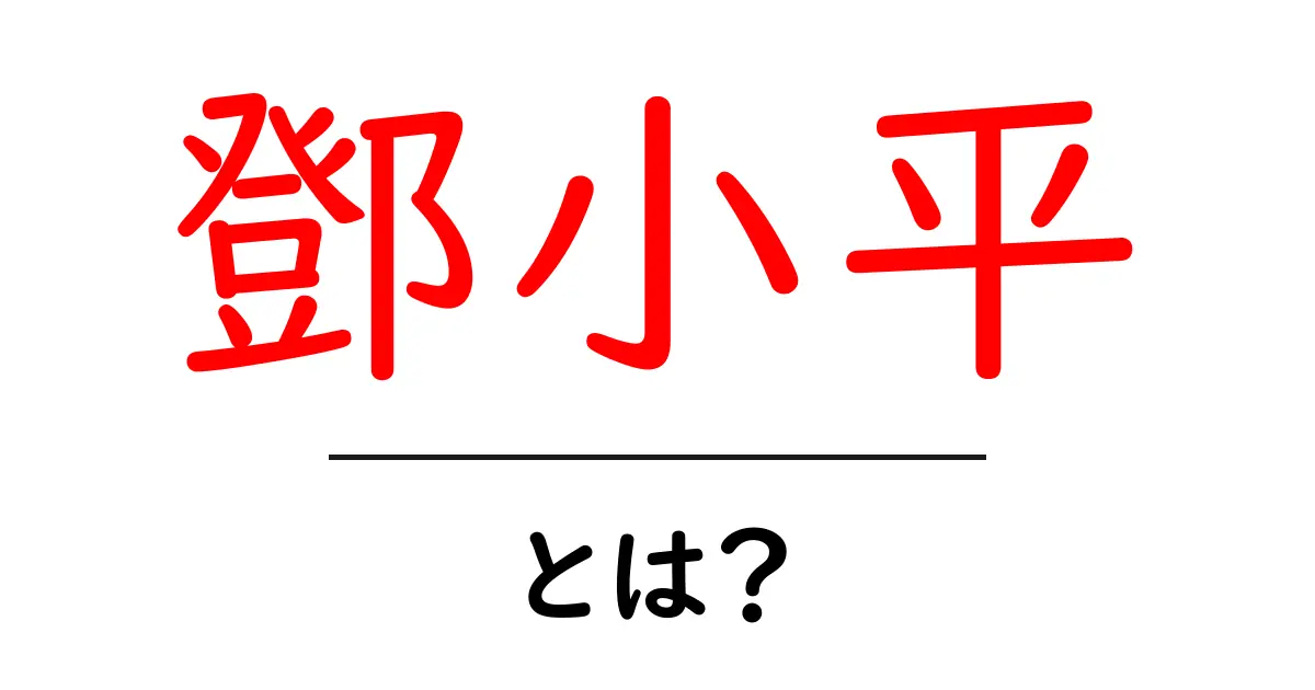 鄧小平とは？中国の改革を推進した指導者をわかりやすく解説共起語・同意語・対義語も併せて解説！
