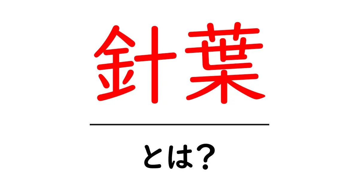 針葉・とは？初心者でも分かる針葉の基礎と特徴共起語・同意語・対義語も併せて解説！