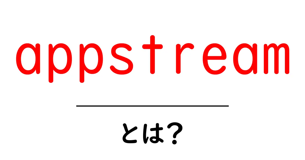 appstreamとは？初心者が押さえるべき使い方と特徴共起語・同意語・対義語も併せて解説！