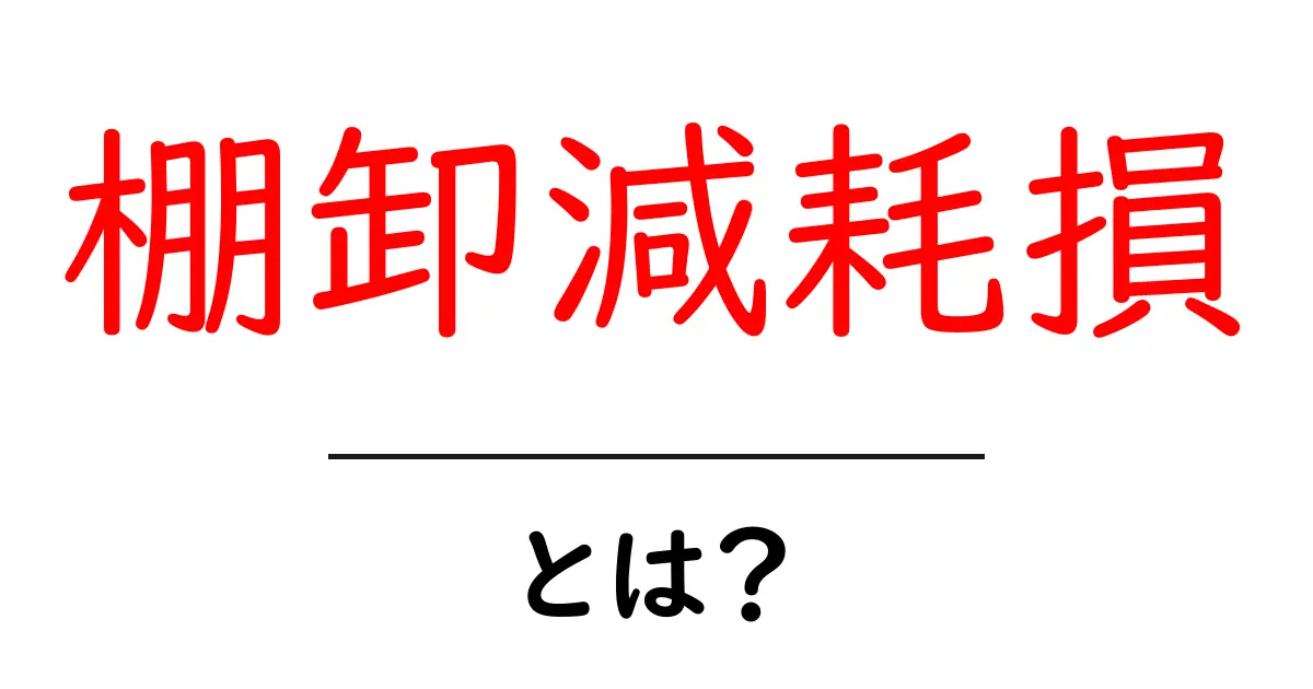 棚卸減耗損とは?初心者にもわかる原因・計算・対策ガイド共起語・同意語・対義語も併せて解説!