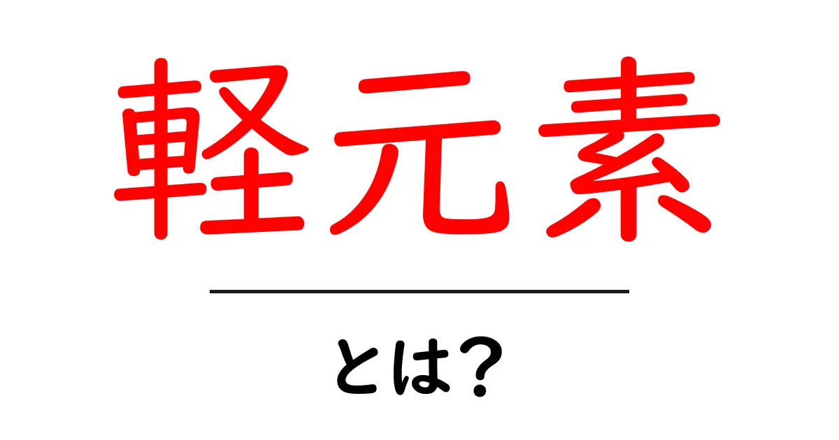 軽元素・とは？初心者にもわかる基本ガイド共起語・同意語・対義語も併せて解説！