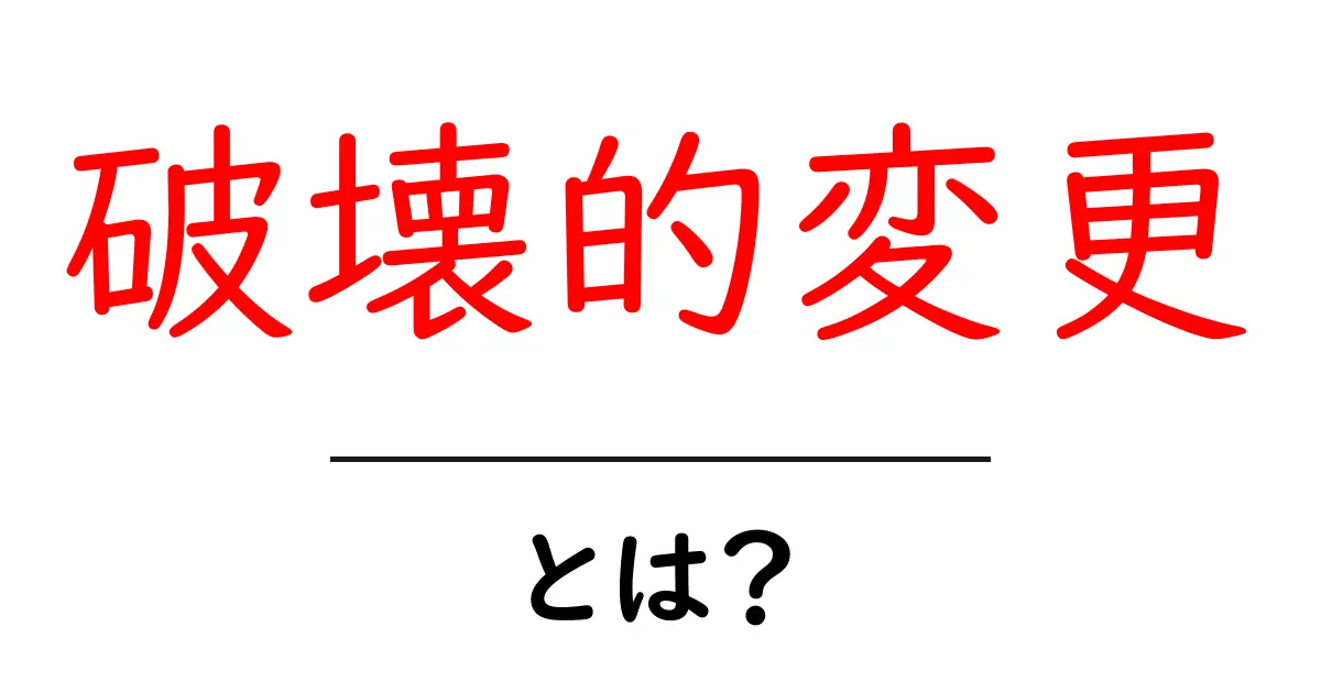 破壊的変更とは？初心者にもわかる意味と実例共起語・同意語・対義語も併せて解説！