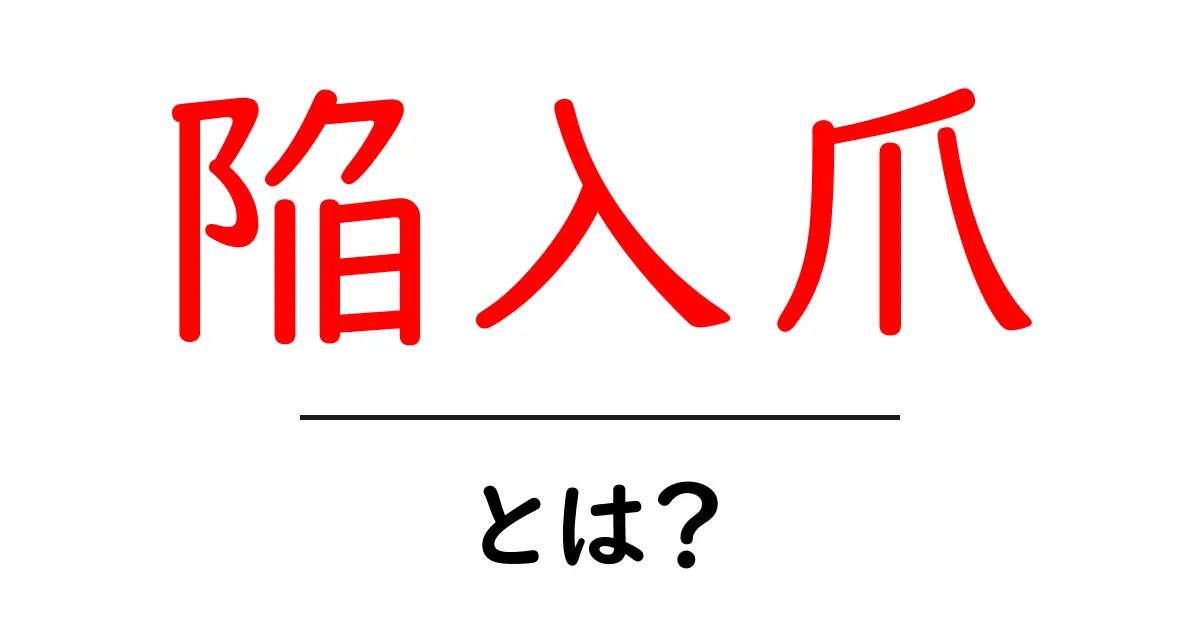 陥入爪・とは？初心者にも分かる原因とセルフケアの基本共起語・同意語・対義語も併せて解説！
