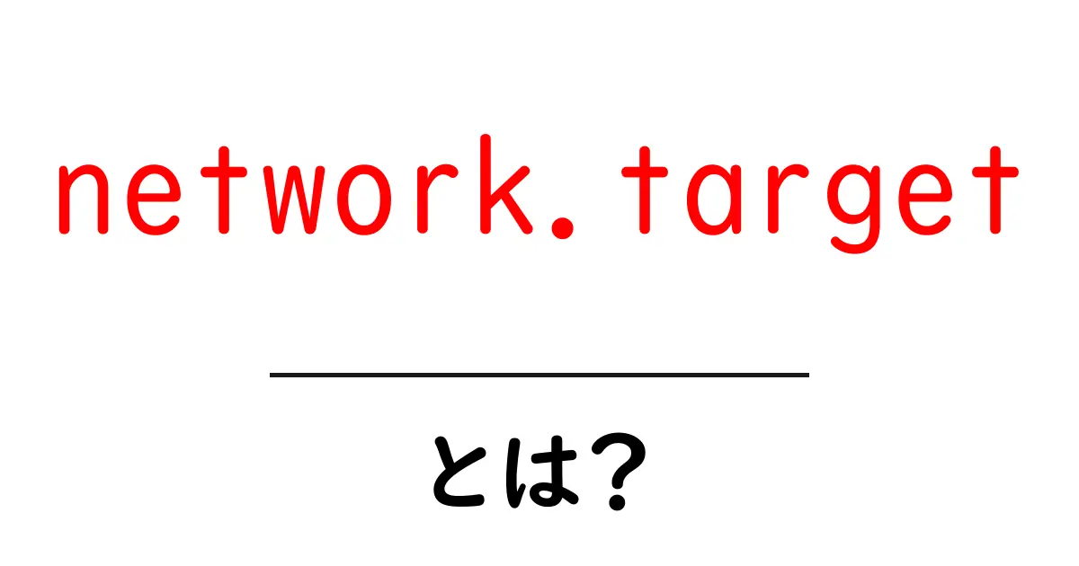 network.targetとは?初心者でもわかる使い方と基本を徹底解説共起語・同意語・対義語も併せて解説!