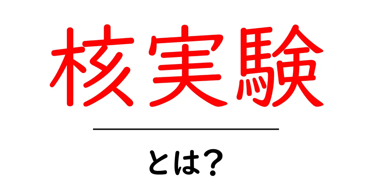 核実験とは？中学生にもわかる基礎ガイド共起語・同意語・対義語も併せて解説！