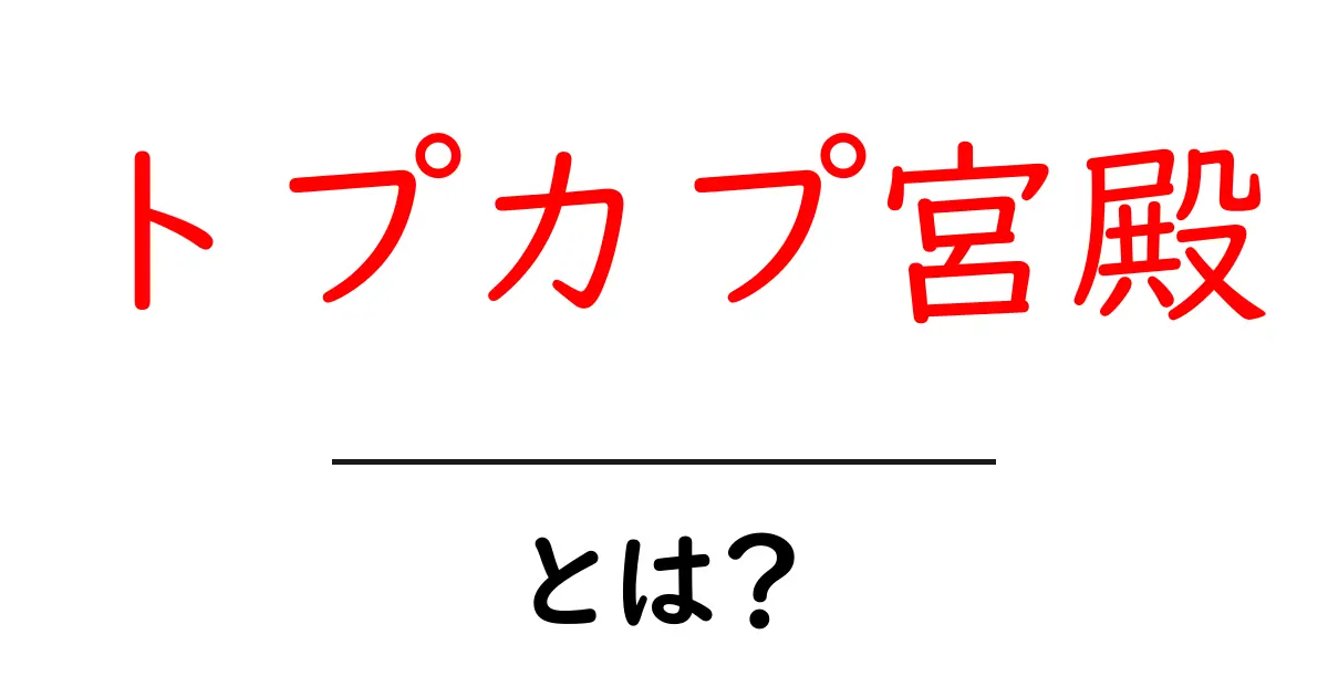 トプカプ宮殿とは？初心者向けガイドで学ぶ魅力と見どころ共起語・同意語・対義語も併せて解説！