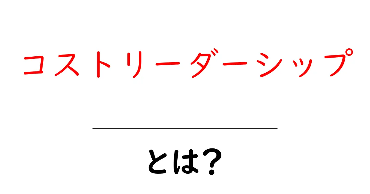 コストリーダーシップとは？初心者でも分かる完全ガイドと実践のコツ共起語・同意語・対義語も併せて解説！
