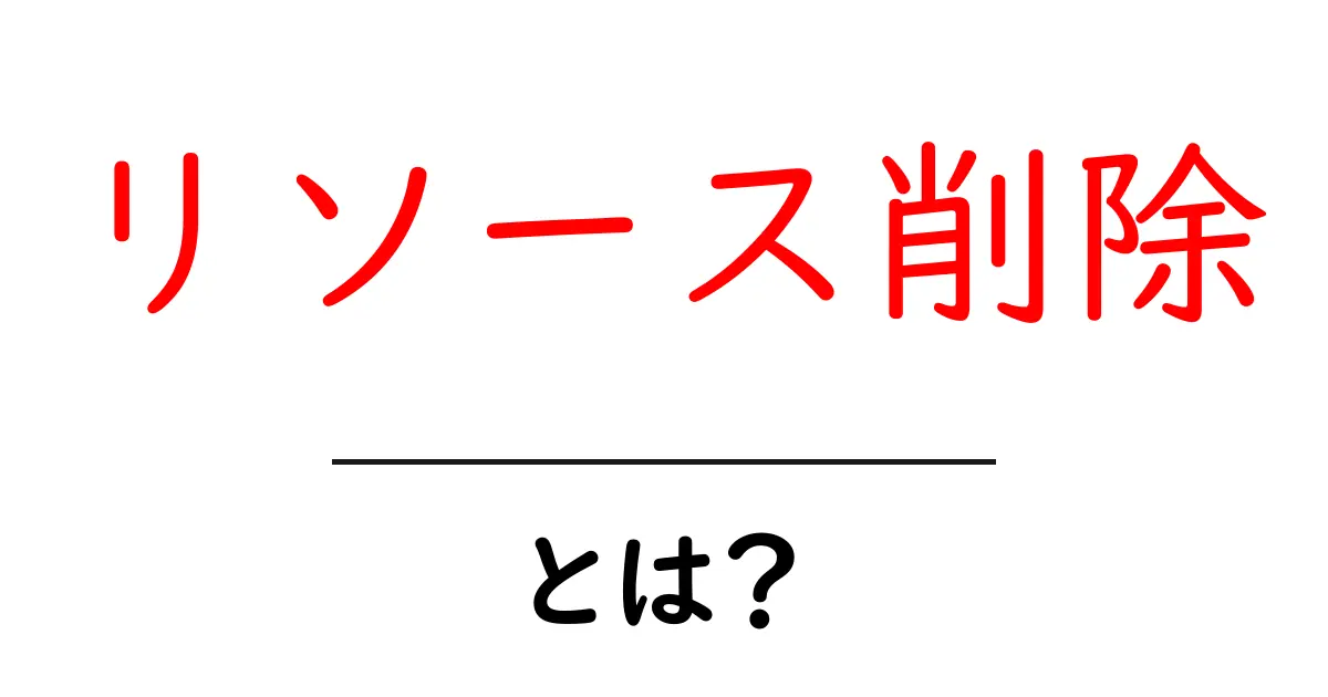 リソース削除とは？初心者にもわかるリソース削除の基本と実践ガイド共起語・同意語・対義語も併せて解説！