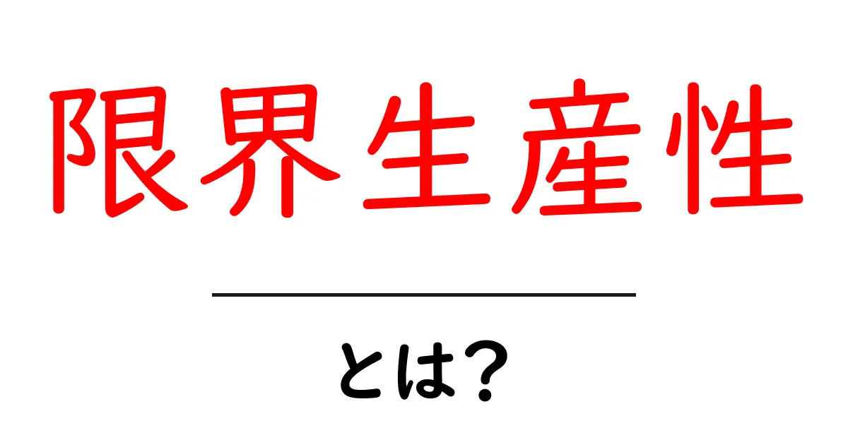 限界生産性・とは？中学生にも伝わる基礎解説と実例共起語・同意語・対義語も併せて解説！