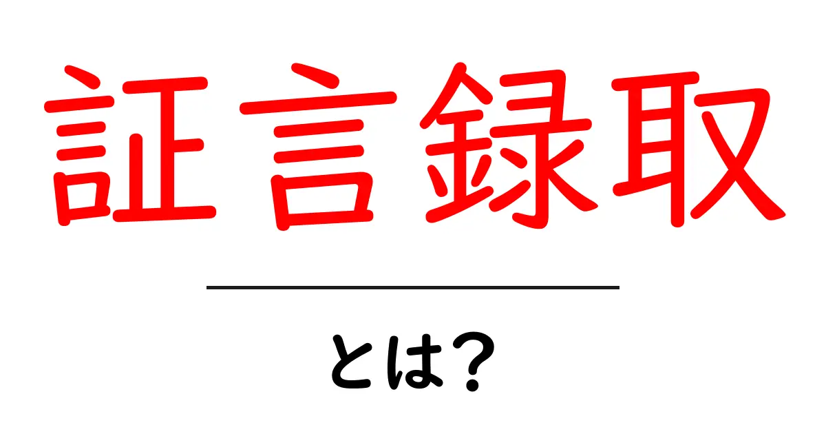 証言録取・とは?初心者にも優しく解説する基本ガイド共起語・同意語・対義語も併せて解説!