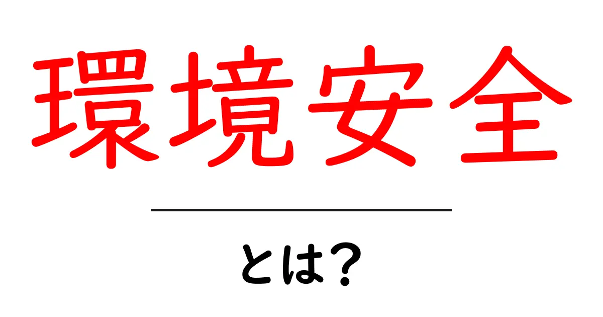 環境安全・とは？初心者でも分かる基本ガイド共起語・同意語・対義語も併せて解説！