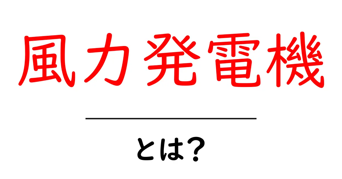 風力発電機とは?初心者にもわかる仕組みとメリットを徹底解説共起語・同意語・対義語も併せて解説!