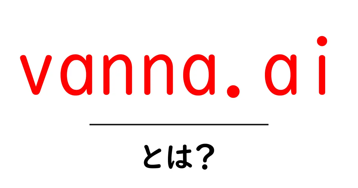 vanna.aiとは?初心者にも分かる使い方と特徴を徹底解説共起語・同意語・対義語も併せて解説!
