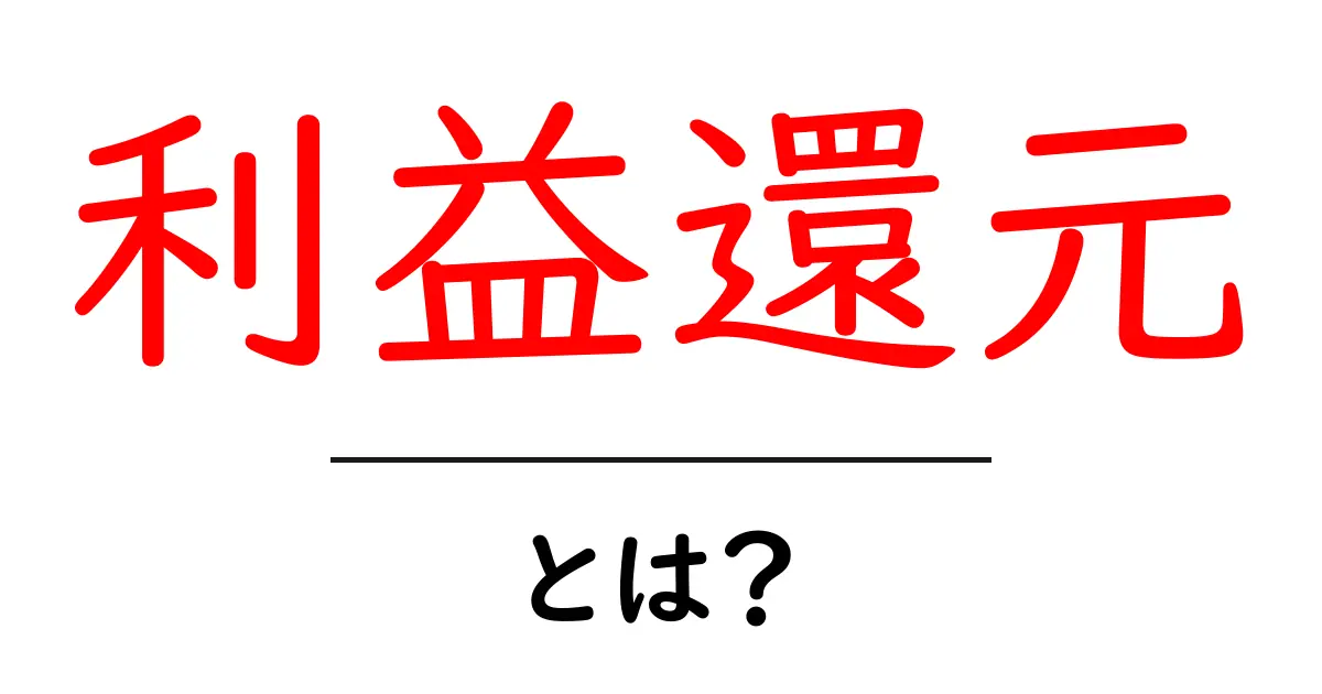 利益還元・とは？初心者にもわかる意味と仕組みを解説共起語・同意語・対義語も併せて解説！