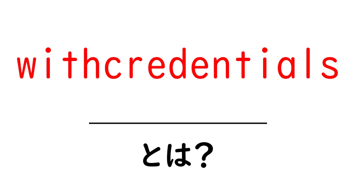 withcredentialsとは?初心者が押さえる基本と使い方ガイド共起語・同意語・対義語も併せて解説!