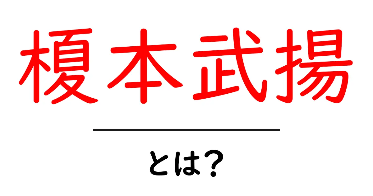 榎本武揚とは？初心者でも分かる歴史入門ガイド共起語・同意語・対義語も併せて解説！