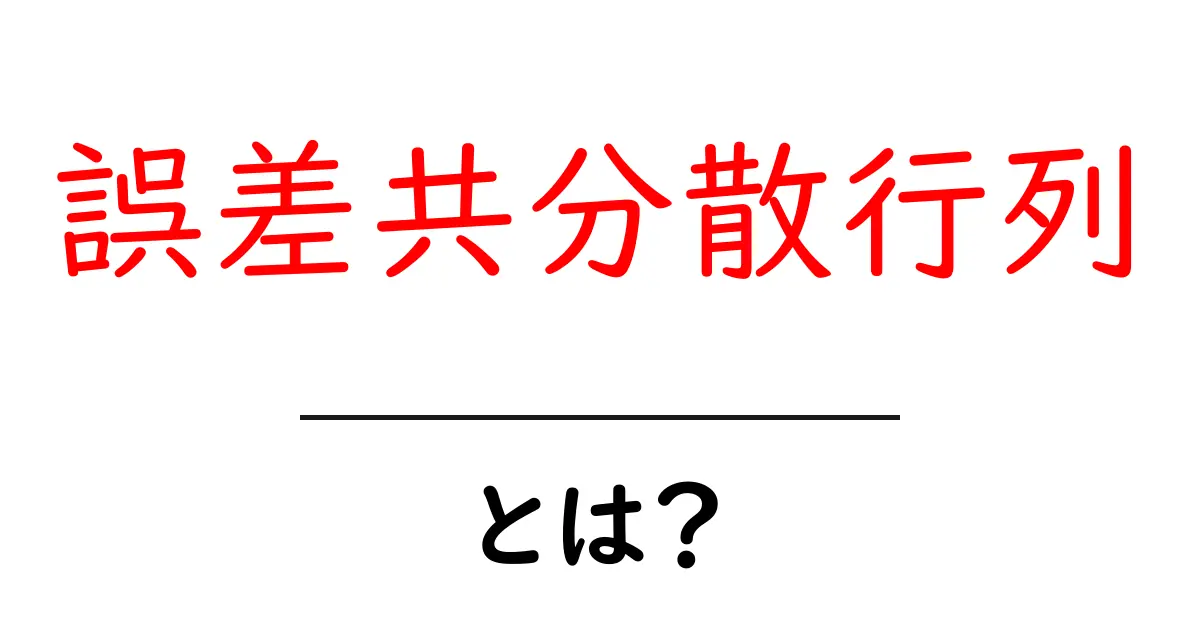 誤差共分散列・とは?初心者のための分かりやすい解説と実例共起語・同意語・対義語も併せて解説!