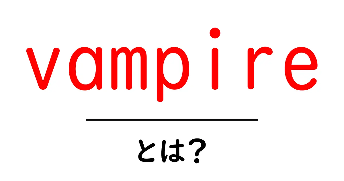 vampireとは？初心者向けに解説する魅力と基礎知識共起語・同意語・対義語も併せて解説！
