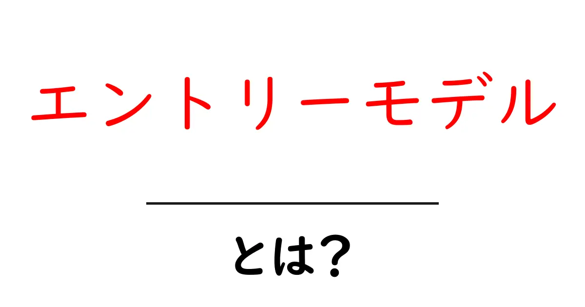 エントリーモデル・とは？初心者が知っておきたい基礎と選び方のコツ共起語・同意語・対義語も併せて解説！