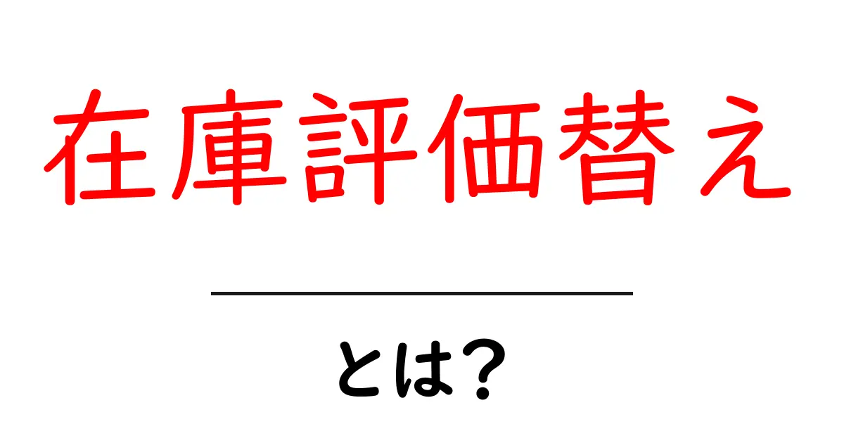 在庫評価替えとは?初心者にも分かる基本と実務のポイント共起語・同意語・対義語も併せて解説!