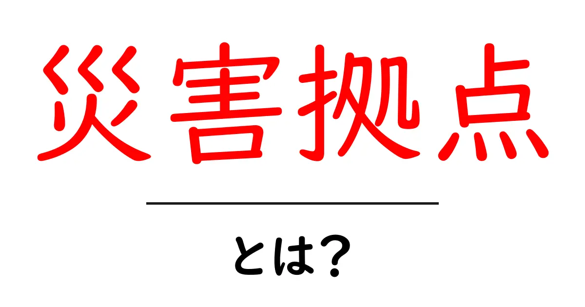 災害拠点とは？地域を守るための基本と役割をわかりやすく解説共起語・同意語・対義語も併せて解説！