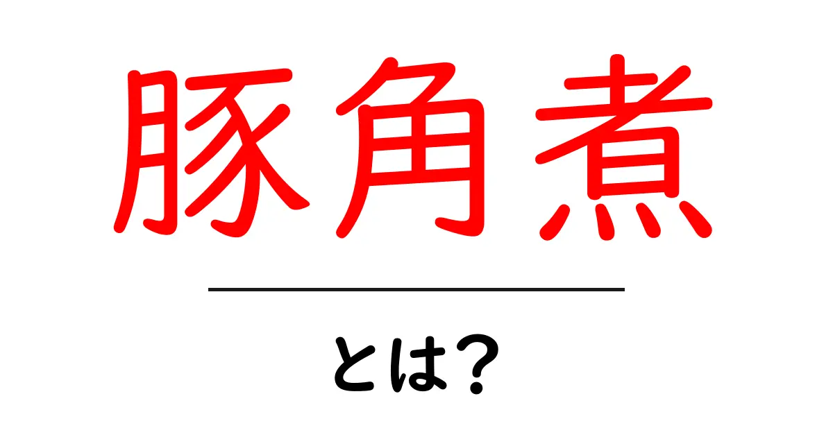 豚角煮・とは?初心者にも分かる基本解説と美味しく作るコツ共起語・同意語・対義語も併せて解説!