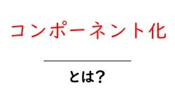 コンポーネント化・とは？初心者にも分かる基本と実例共起語・同意語・対義語も併せて解説！