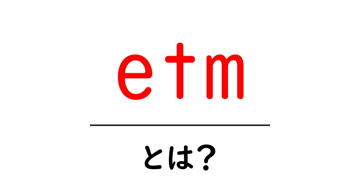 etmとは？初心者でも分かる意味と使い方ガイド共起語・同意語・対義語も併せて解説！
