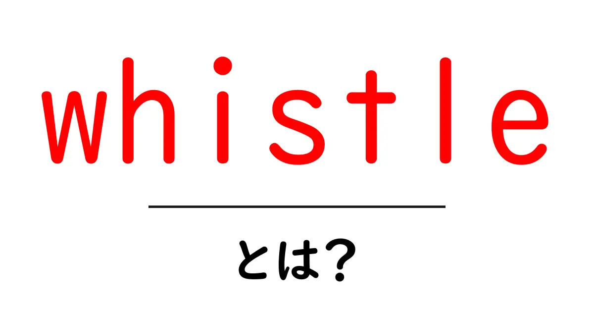 whistleとは?初心者が知っておくべき意味と使い方を徹底解説共起語・同意語・対義語も併せて解説!