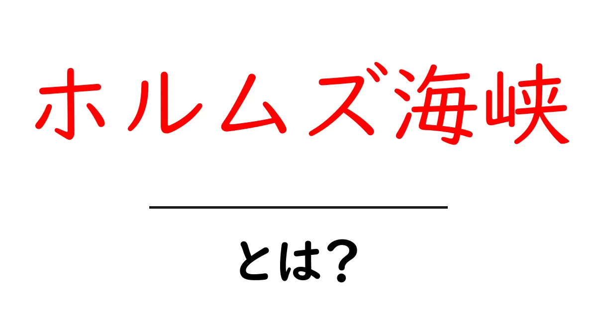 ホルムズ海峡・とは?地理と世界経済をつなぐ海の要所をやさしく解説共起語・同意語・対義語も併せて解説!