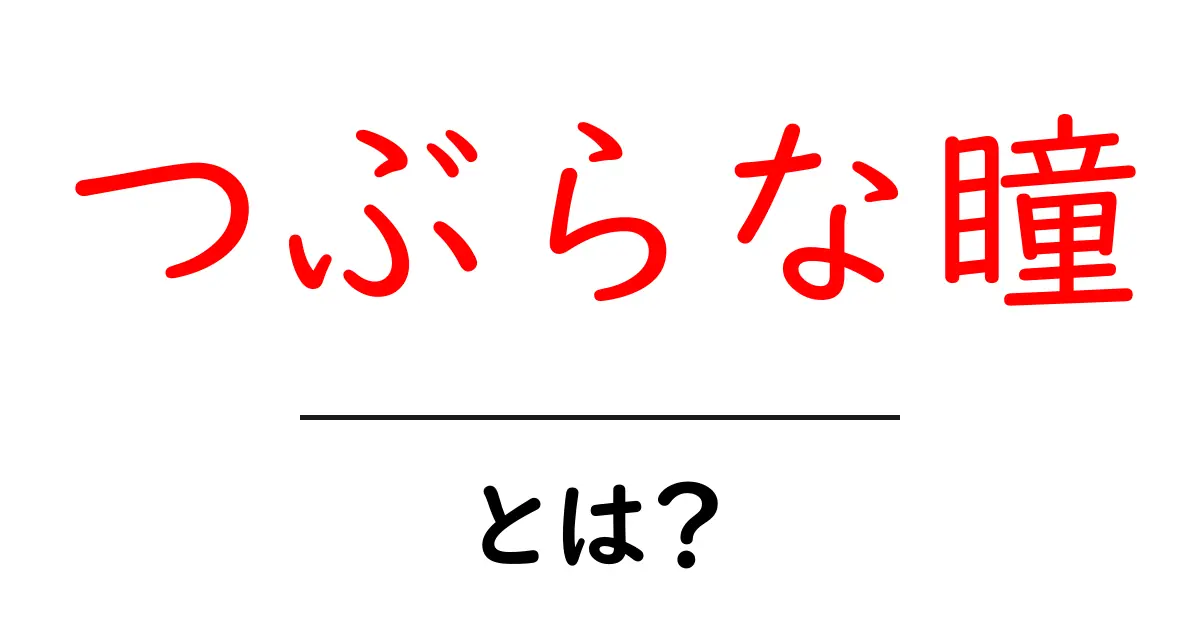 つぶらな瞳・とは？その魅力と使い方を徹底解説共起語・同意語・対義語も併せて解説！