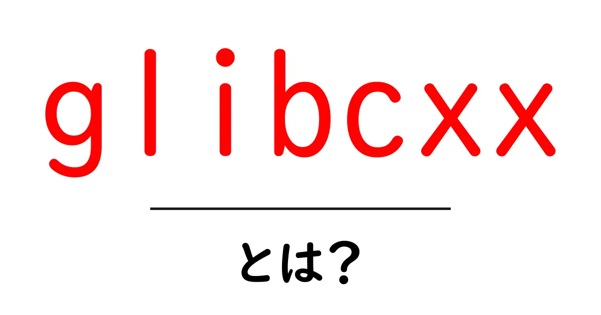 glibcxxとは？初心者が知っておくべき基礎と使い方の解説共起語・同意語・対義語も併せて解説！